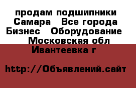 продам подшипники Самара - Все города Бизнес » Оборудование   . Московская обл.,Ивантеевка г.